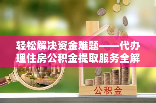 台安轻松解决资金难题——代办理住房公积金提取服务全解析