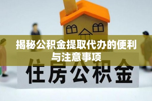 台安揭秘公积金提取代办的便利与注意事项
