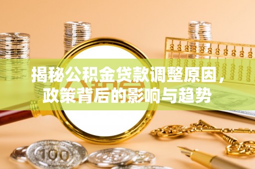 台安揭秘公积金贷款调整原因，政策背后的影响与趋势