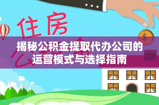 台安揭秘公积金提取代办公司的运营模式与选择指南