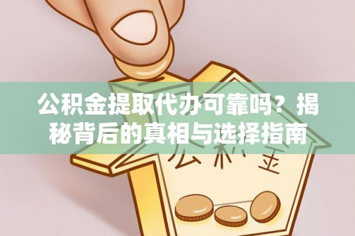 台安公积金提取代办可靠吗？揭秘背后的真相与选择指南