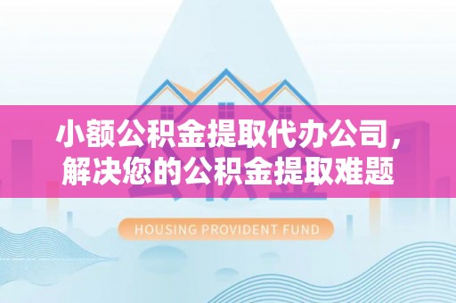台安小额公积金提取代办公司，解决您的公积金提取难题