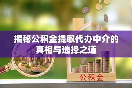 台安揭秘公积金提取代办中介的真相与选择之道