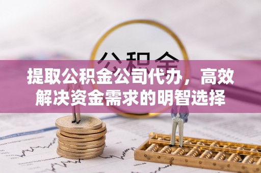 台安提取公积金公司代办，高效解决资金需求的明智选择