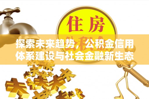 台安探索未来趋势，公积金信用体系建设与社会金融新生态