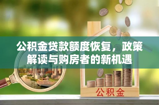 台安公积金贷款额度恢复，政策解读与购房者的新机遇
