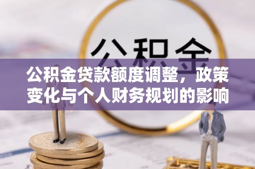 台安公积金贷款额度调整，政策变化与个人财务规划的影响