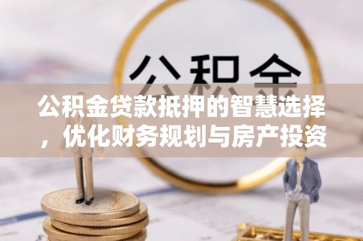 台安公积金贷款抵押的智慧选择，优化财务规划与房产投资