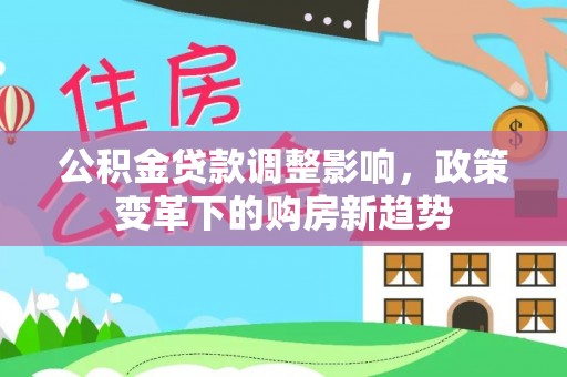 台安公积金贷款调整影响，政策变革下的购房新趋势