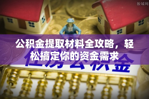台安公积金提取材料全攻略，轻松搞定你的资金需求