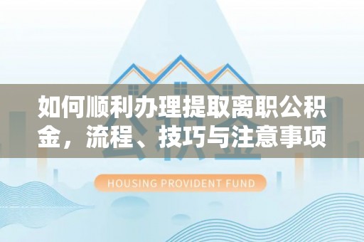 台安如何顺利办理提取离职公积金，流程、技巧与注意事项全解析