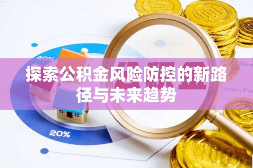 台安探索公积金风险防控的新路径与未来趋势