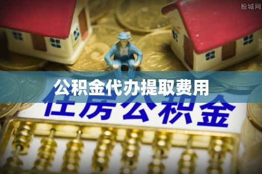台安公积金代办提取费用