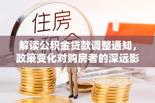 台安解读公积金贷款调整通知，政策变化对购房者的深远影响