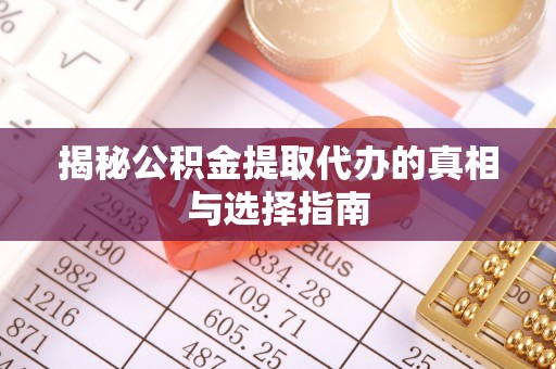 台安揭秘公积金提取代办的真相与选择指南