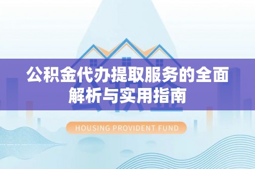 台安公积金代办提取服务的全面解析与实用指南