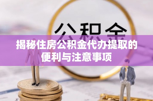 台安揭秘住房公积金代办提取的便利与注意事项