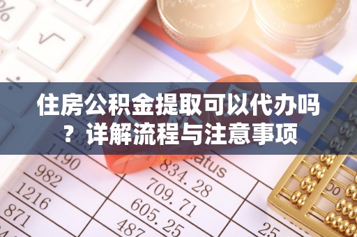 台安住房公积金提取可以代办吗？详解流程与注意事项