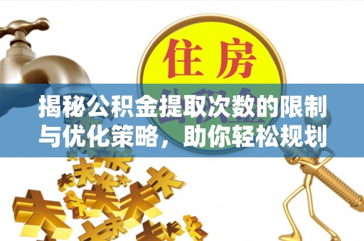 台安揭秘公积金提取次数的限制与优化策略，助你轻松规划财务未来