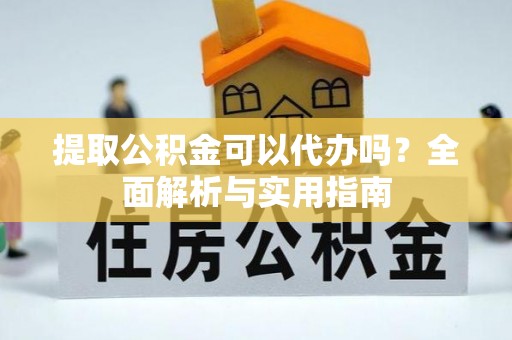 台安提取公积金可以代办吗？全面解析与实用指南
