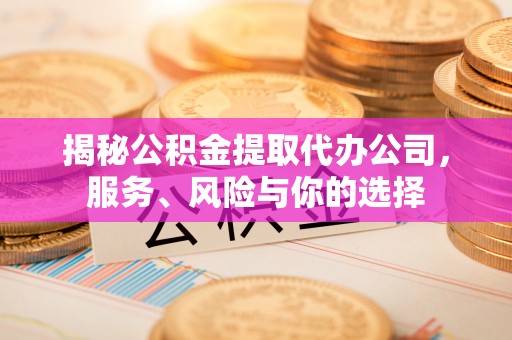 台安揭秘公积金提取代办公司，服务、风险与你的选择