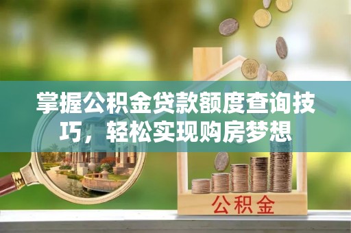 台安掌握公积金贷款额度查询技巧，轻松实现购房梦想
