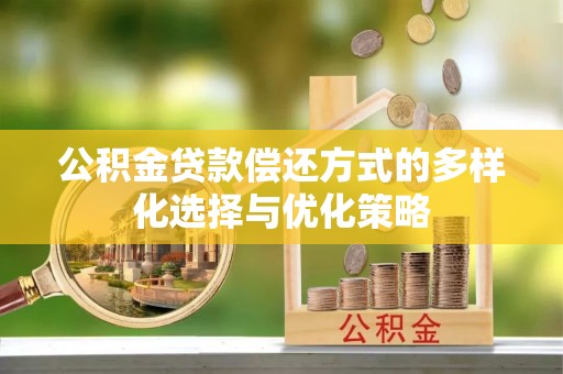 台安公积金贷款偿还方式的多样化选择与优化策略