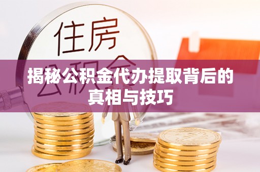 台安揭秘公积金代办提取背后的真相与技巧