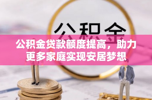 台安公积金贷款额度提高，助力更多家庭实现安居梦想