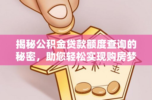 台安揭秘公积金贷款额度查询的秘密，助您轻松实现购房梦想