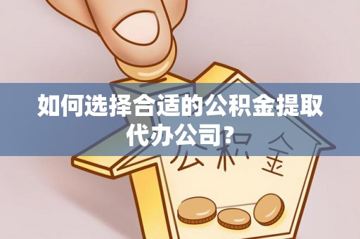 台安如何选择合适的公积金提取代办公司？