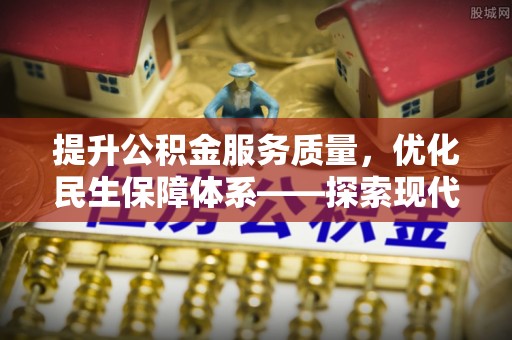 台安提升公积金服务质量，优化民生保障体系——探索现代城市居民福利新方向