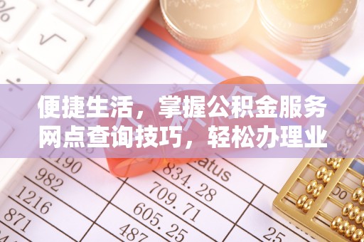 台安便捷生活，掌握公积金服务网点查询技巧，轻松办理业务