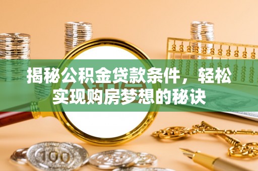 台安揭秘公积金贷款条件，轻松实现购房梦想的秘诀