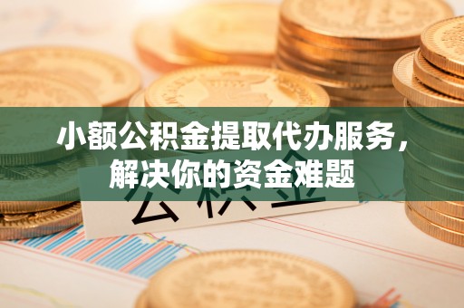 台安小额公积金提取代办服务，解决你的资金难题
