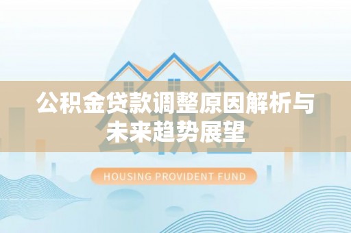 台安公积金贷款调整原因解析与未来趋势展望