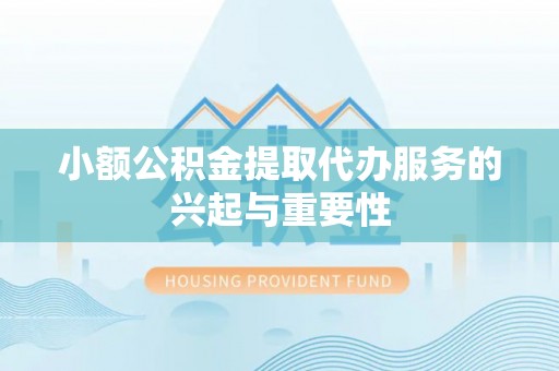 台安小额公积金提取代办服务的兴起与重要性
