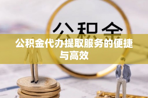 台安公积金代办提取服务的便捷与高效
