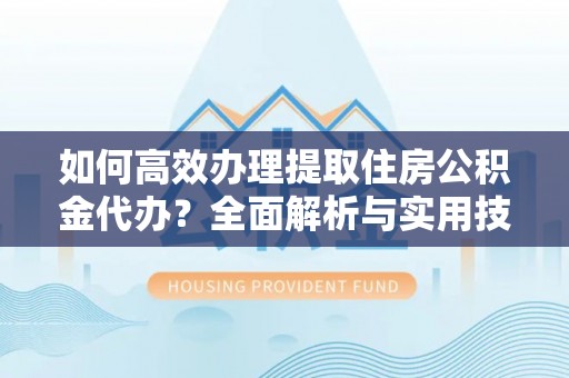 台安如何高效办理提取住房公积金代办？全面解析与实用技巧