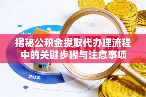台安揭秘公积金提取代办理流程中的关键步骤与注意事项
