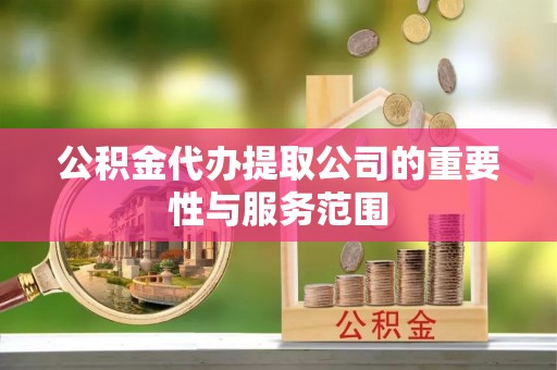 台安公积金代办提取公司的重要性与服务范围