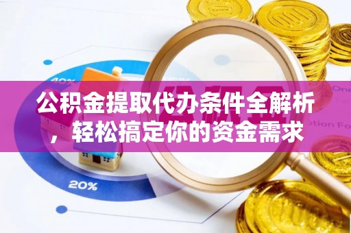 台安公积金提取代办条件全解析，轻松搞定你的资金需求