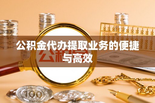 台安公积金代办提取业务的便捷与高效
