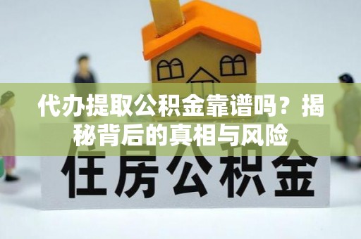 台安代办提取公积金靠谱吗？揭秘背后的真相与风险