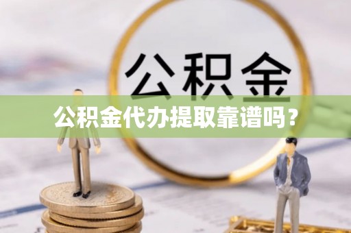 台安公积金代办提取靠谱吗？
