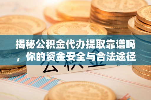 台安揭秘公积金代办提取靠谱吗，你的资金安全与合法途径全解析