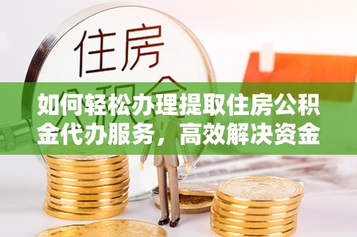 台安如何轻松办理提取住房公积金代办服务，高效解决资金需求