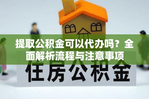 台安提取公积金可以代办吗？全面解析流程与注意事项