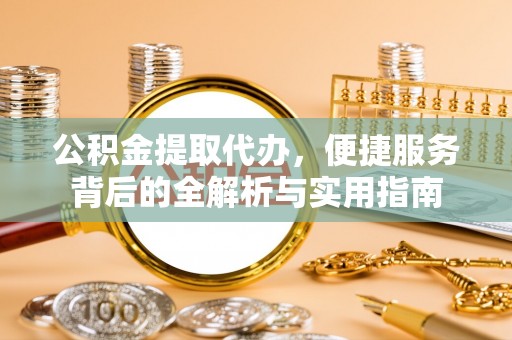 台安公积金提取代办，便捷服务背后的全解析与实用指南