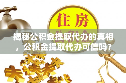 台安揭秘公积金提取代办的真相，公积金提取代办可信吗？